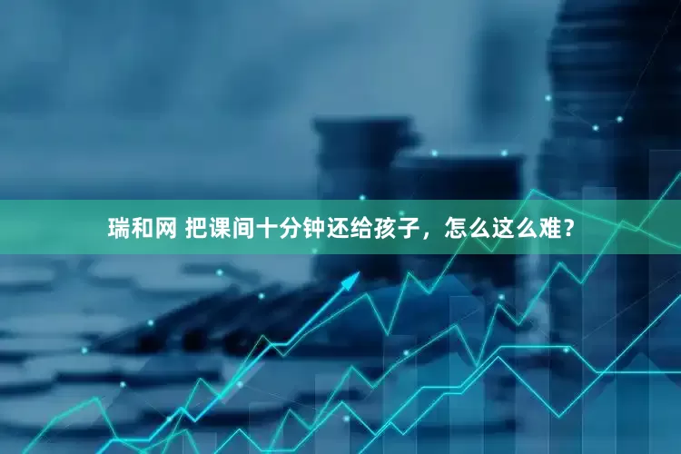 瑞和网 把课间十分钟还给孩子，怎么这么难？