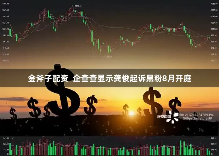 金斧子配资  企查查显示龚俊起诉黑粉8月开庭