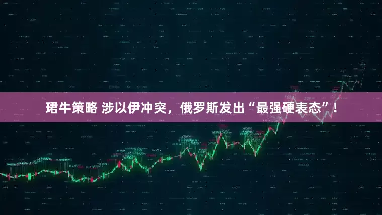 珺牛策略 涉以伊冲突，俄罗斯发出“最强硬表态”！
