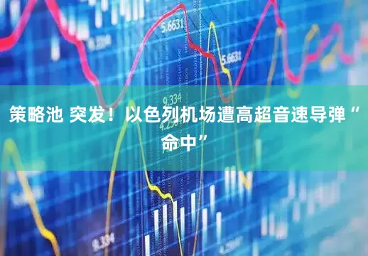 策略池 突发！以色列机场遭高超音速导弹“命中”