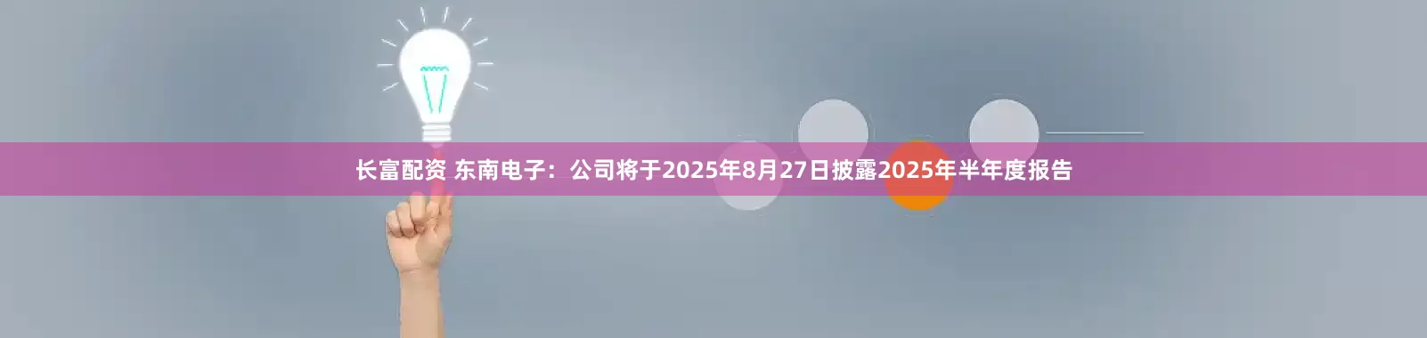 长富配资 东南电子：公司将于2025年8月27日披露2025年半年度报告