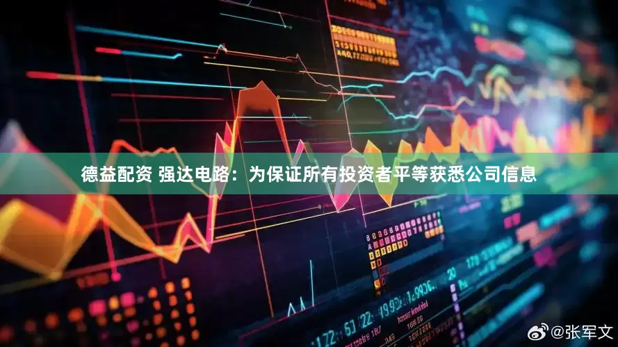 德益配资 强达电路：为保证所有投资者平等获悉公司信息