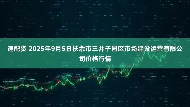 速配资 2025年9月5日扶余市三井子园区市场建设运营有限公司价格行情