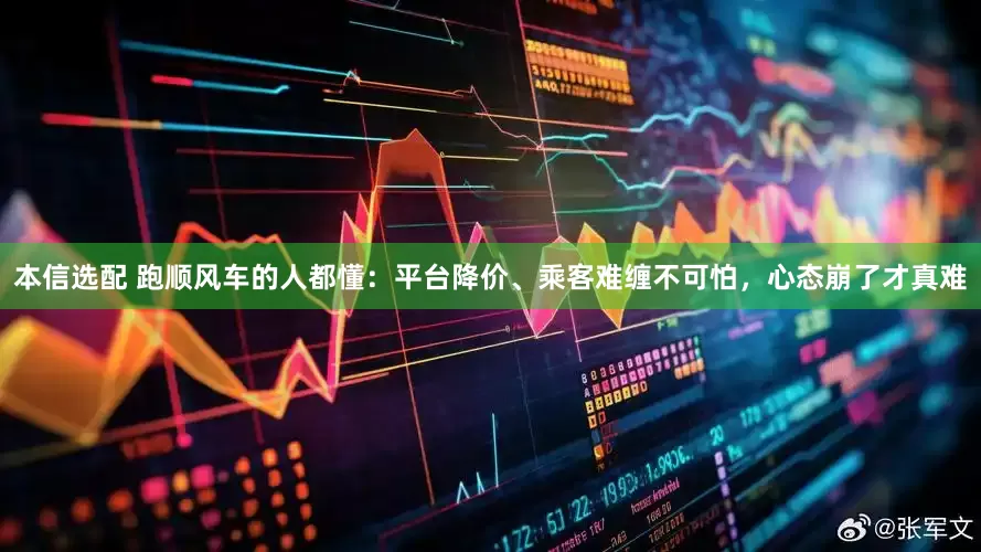 本信选配 跑顺风车的人都懂：平台降价、乘客难缠不可怕，心态崩了才真难