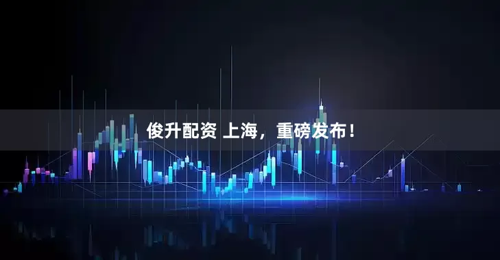 俊升配资 上海，重磅发布！
