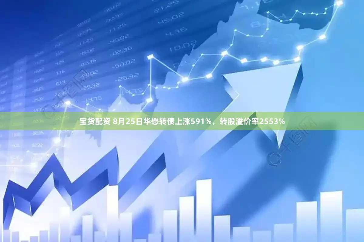 宝货配资 8月25日华懋转债上涨591%，转股溢价率2553%